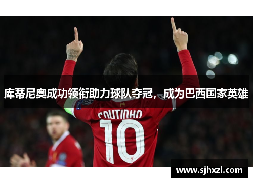 库蒂尼奥成功领衔助力球队夺冠，成为巴西国家英雄