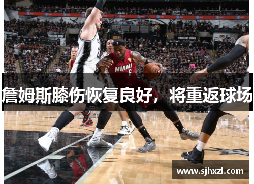 詹姆斯膝伤恢复良好，将重返球场