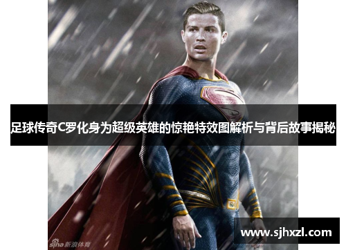足球传奇C罗化身为超级英雄的惊艳特效图解析与背后故事揭秘