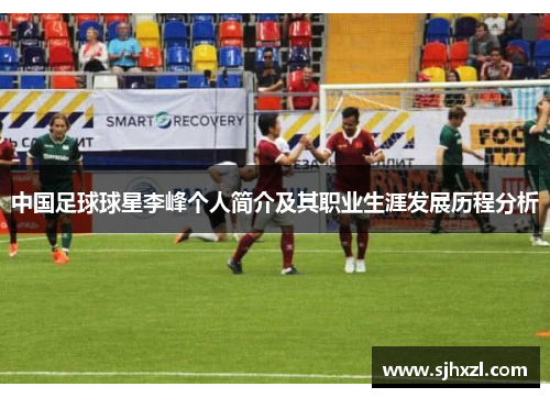 中国足球球星李峰个人简介及其职业生涯发展历程分析