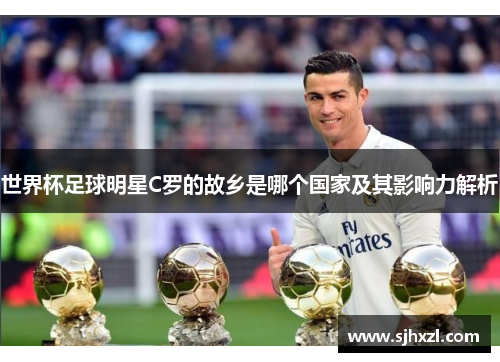 世界杯足球明星C罗的故乡是哪个国家及其影响力解析