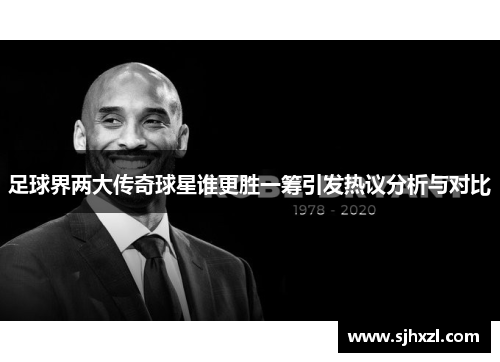 足球界两大传奇球星谁更胜一筹引发热议分析与对比