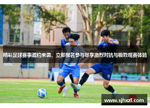 精彩足球赛事邀约来袭，立即报名参与尽享激烈对抗与极致观赛体验