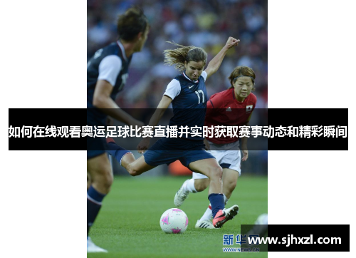 如何在线观看奥运足球比赛直播并实时获取赛事动态和精彩瞬间