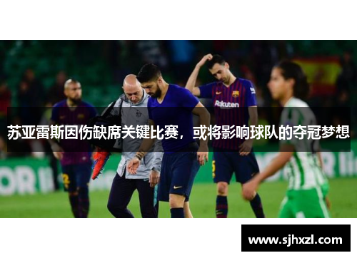 苏亚雷斯因伤缺席关键比赛，或将影响球队的夺冠梦想