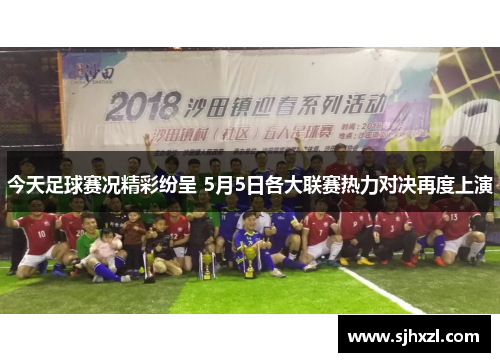 今天足球赛况精彩纷呈 5月5日各大联赛热力对决再度上演
