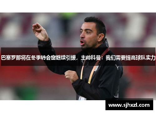巴塞罗那将在冬季转会窗继续引援，主帅科曼：我们需要提高球队实力