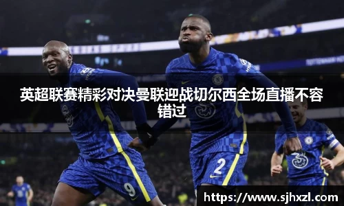 英超联赛精彩对决曼联迎战切尔西全场直播不容错过